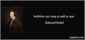 Ambition can creep as well as soar. - Edmund Burke