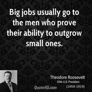 Big jobs usually go to the men who prove their ability to outgrow ...