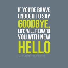 If you're brave enough to say goodbye, life will reward you with new ...