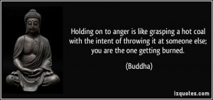 Holding on to anger is like grasping a hot coal with the intent of ...