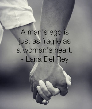 man's ego is just as fragile as a woman's heart. - Lana Del Rey