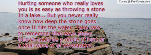 is as easy as throwing a stone In a lake... But you never really know ...