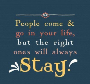 People come & go in your life, but the right ones will always stay