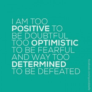 Positive, Optimistic & Determined!
