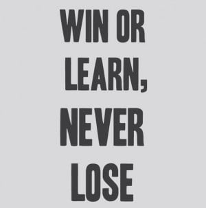 Win or learn, never lose
