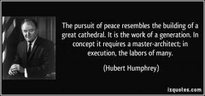 The pursuit of peace resembles the building of a great cathedral. It ...