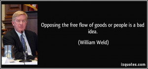 ... the free flow of goods or people is a bad idea. - William Weld