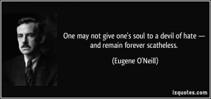 ... to a devil of hate — and remain forever scatheless. - Eugene O'Neill