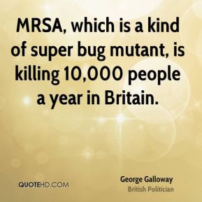 George Galloway - MRSA, which is a kind of super bug mutant, is ...