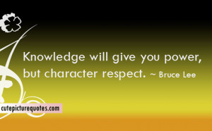... will give you power , but character respect . ~ Bruce Lee Quotes