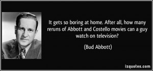 ... reruns of Abbott and Costello movies can a guy watch on television