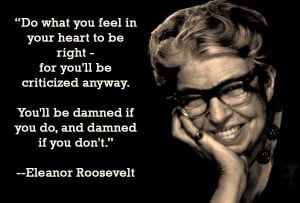 love this quote from Eleanor Roosevelt. “Do what you feel in your ...