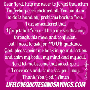 Dear Lord, help me never to forget that when I'm feeling overwhelmed ...