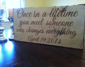 Once in a lifetime you meet someone who changes everything 