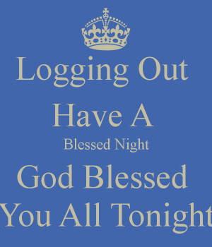 Logging Out Have A Blessed Night God Blessed You All Tonight ...