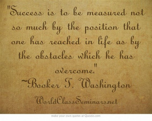 Success is to be measured not so much by the position that one has ...
