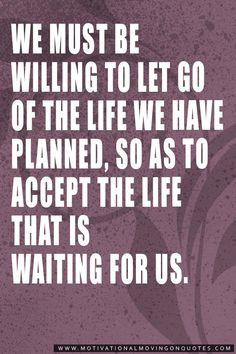 We must be willing to let go of the life we have planned, so as to ...