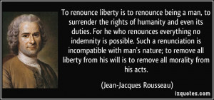 To renounce liberty is to renounce being a man, to surrender the ...