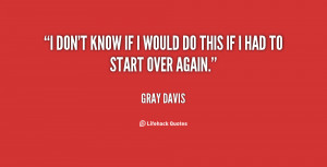 quote-Gray-Davis-i-dont-know-if-i-would-do-78397.png