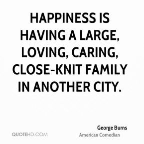 George Burns - Happiness is having a large, loving, caring, close-knit ...