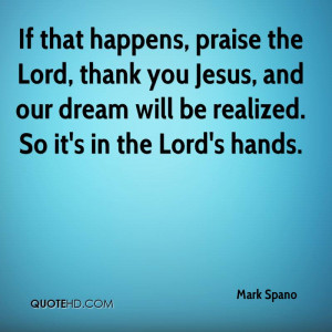 If that happens, praise the Lord, thank you Jesus, and our dream will ...