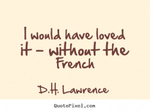 ... have loved it - without the french D.H. Lawrence popular love quote