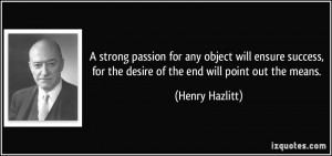 strong passion for any object will ensure success, for the desire of ...