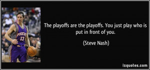The playoffs are the playoffs. You just play who is put in front of ...