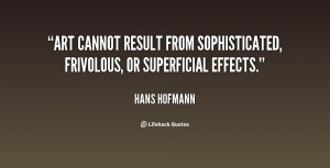 ... result from sophisticated, frivolous, or superficial effects