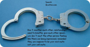 relationships need to breathe, give each other space , you dont want ...