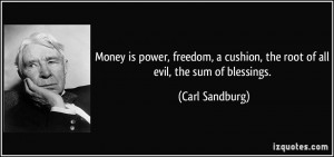 ... cushion, the root of all evil, the sum of blessings. - Carl Sandburg