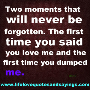 that will never be forgotten. The first time you said you love me ...
