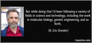 ... molecular biology, genetic engineering, and so forth. - K. Eric