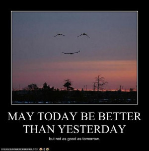 Make today better than yesterday but not as good as tomorrow