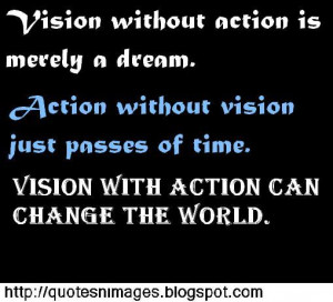 Vision without action is daydream. Action without vision is a ...