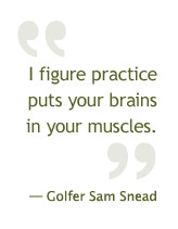 figure practice puts your brains in your muscles. Golfer Sam Snead