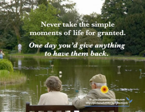 Never take the simple moments of life for granted One day you'd give ...