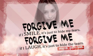 smile, it's just to hide my fears. Forgive me if I laugh, it's just ...