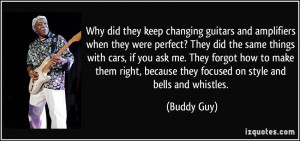 ... , because they focused on style and bells and whistles. - Buddy Guy