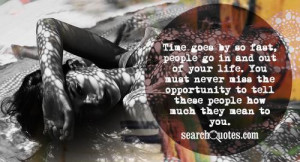 Time goes by so fast, people go in and out of your life. You must ...