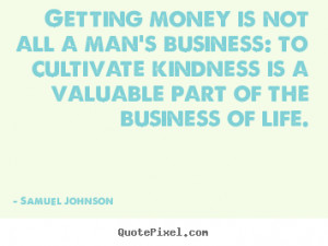 Getting money is not all a man's business: to cultivate kindness is a ...