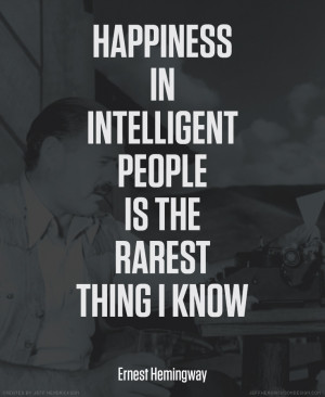 ... intelligent people is the rarest thing I know.” – Ernest Hemingway