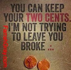 You Can Keep Your Two Cents. I'm Not Trying To Leave You Broke...