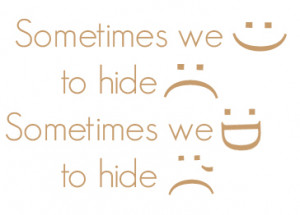 Sometimes we smile, to hide sadness. Sometimes we laugh, to hide tear.