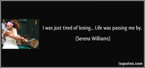 was just tired of losing... Life was passing me by. - Serena ...