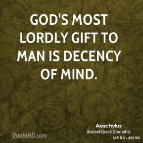 Aeschylus - God's most lordly gift to man is decency of mind.
