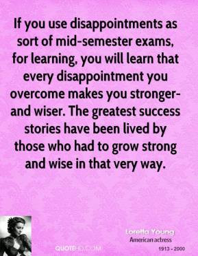 you use disappointments as sort of mid semester exams for learning you ...