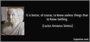 It is better, of course, to know useless things than to know nothing ...