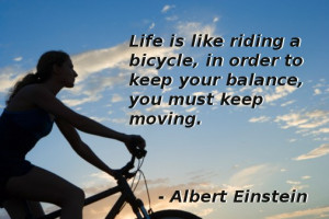 Life is like riding a bicycle, in order to keep your balance, you ...