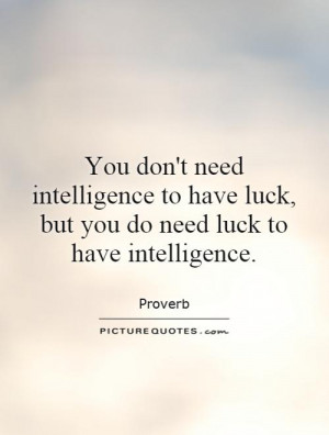 intelligence to have luck, but you do need luck to have intelligence ...